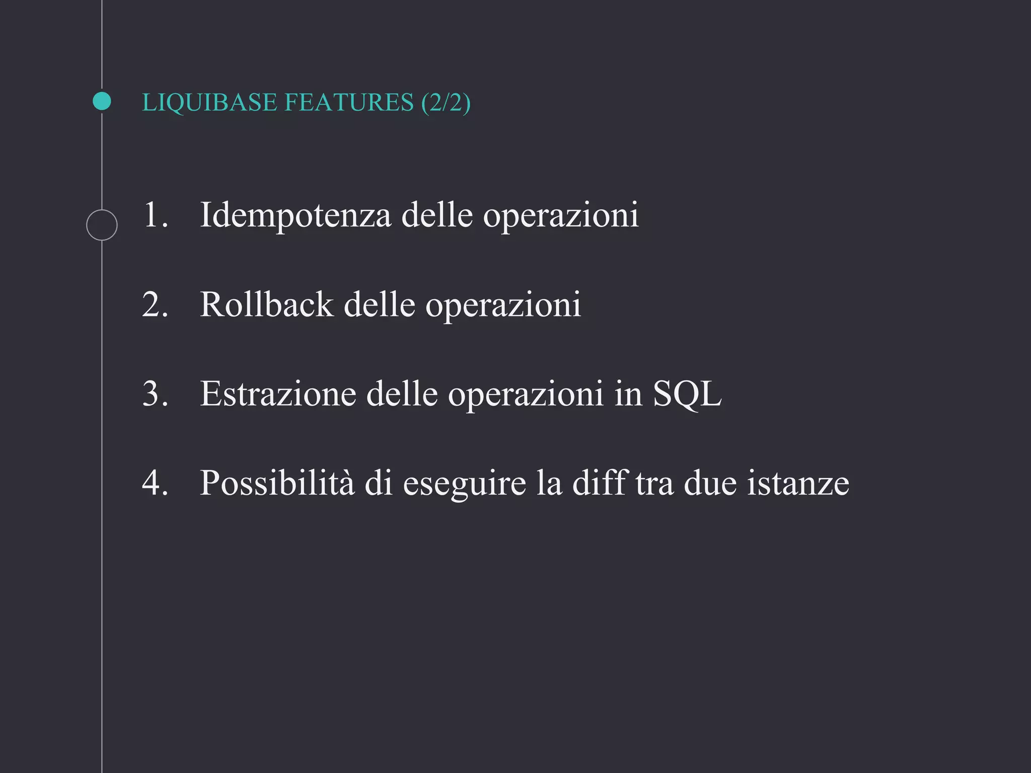 LIQUIBASE FEATURES (2/2)
1. Idempotenza delle operazioni
2. Rollback delle operazioni
3. Estrazione delle operazioni in SQL
4. Possibilità di eseguire la diff tra due istanze
 