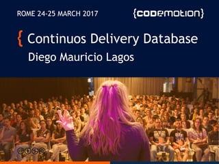 Continuos Delivery Database
Diego Mauricio Lagos
ROME 24-25 MARCH 2017
 