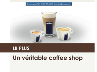 Information Tél. 01 56 71 68 73 lthebault@esp-da.fr




LB PLUS

Un véritable coffee shop
 