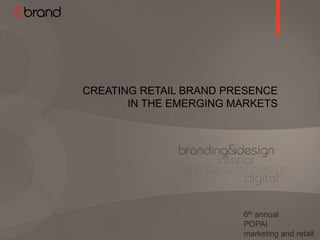 CREATING RETAIL BRAND PRESENCE
       IN THE EMERGING MARKETS




                        6th annual
                        POPAI
                        marketing and retail
                                           1
 