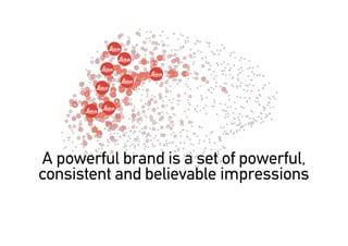 A powerful brand is a set of powerful,
consistent and believable impressions
 