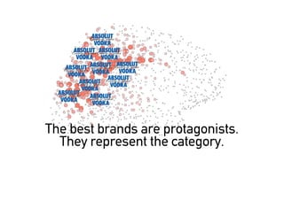 The best brands are protagonists.
  They represent the category.
 