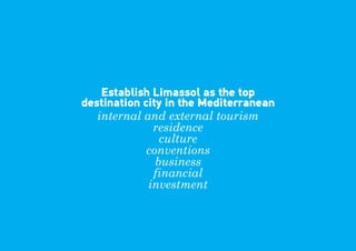 Establish Limassol as the top
destination city in the Mediterranean
   internal and external tourism
              residence
                culture
             conventions
               business
              financial
             investment
 