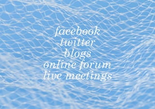 facebook
    twitter
     blogs
online forum
live meetings
 