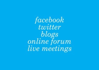 facebook
    twitter
     blogs
online forum
live meetings
 