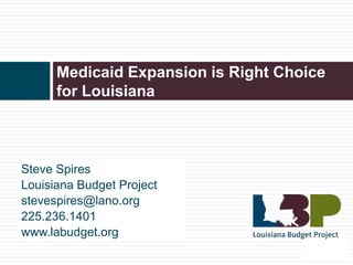 Medicaid Expansion is Right Choice
      for Louisiana



Steve Spires
Louisiana Budget Project
stevespires@lano.org
225.236.1401
www.labudget.org
 