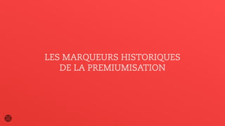 LES MARQUEURS HISTORIQUES
DE LA PREMIUMISATION
 