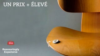 UN PRIX + ÉLEVÉ
Reassuringly
Expensive
 