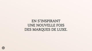 EN S’INSPIRANT
UNE NOUVELLE FOIS
DES MARQUES DE LUXE.
 