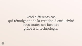 Voici différents cas
qui témoignent de la création d’exclusivité
sous toutes ses facettes
grâce à la technologie.
 