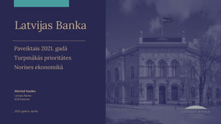 Latvijas Banka
2022. gada 6. aprīlis
Mārtiņš Kazāks
Latvijas Banka
ECB Padome
Paveiktais 2021. gadā
Turpmākās prioritātes
Norises ekonomikā
 