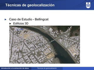 Introducción a la extracción de datos
Técnicas de geolocalización
► Caso de Estudio - Bellingcat
► Edificios 3D
►
Técnicas de geolocalización
 