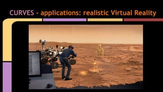 CURVES - applications: realistic Virtual Reality
 
