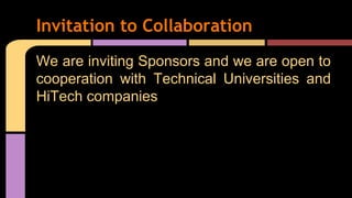 We are inviting Sponsors and we are open to
cooperation with Technical Universities and
HiTech companies
Invitation to Collaboration
 