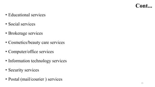 Cont...
• Educational services
• Social services
• Brokerage services
• Cosmetics/beauty care services
• Computer/office services
• Information technology services
• Security services
• Postal (mail/courier ) services
23
 