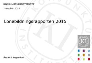Åsa Olli Segendorf
KONJUNKTURINSTITUTET
7 oktober 2015
Lönebildningsrapporten 2015
 