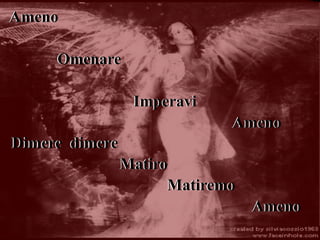 Ameno
Omenare
Imperavi
Ameno
Dimere dimere
Matiro
Matiremo
Ameno
 