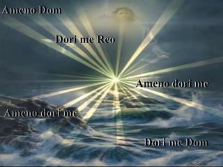 Ameno Dom
Dori me Reo
Ameno dori me
Ameno dori me
Dori me Dom
 
