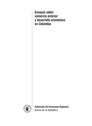 3
Ensayos sobre
comercio exterior
y desarrollo económico
en Colombia
Colección de Economía Regional
Banco de la República
 