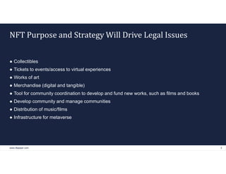 www.dlapiper.com 3
NFT Purpose and Strategy Will Drive Legal Issues
● Collectibles
● Tickets to events/access to virtual e...