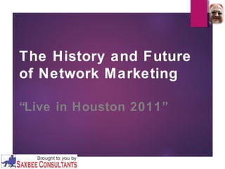The History and Future 
of Network Marketing 
“Live in Houston 2011” 
1 
 