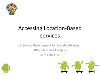 Accessing Location-Based services Software Development for Portable Devices  BITS Pilani Goa Campus Sem I 2011-12 