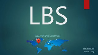 LOCATION BASES SERVICES
Presented by:
Ashish Garg
 