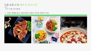 사용 요령 소개: 클릭 전 광고소재
우수 사례: 요식업계
 추천: 특별한 음식, 환경 혹은 이벤트 위주로 콘텐츠 작성
 