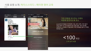<100위안
사용 요령 소개: 케이스스터디 – 메이렌 영어 교육
직접 경험을 유도하는 이벤트
학원에 방문하도록 유도
25-40세 유저들을 타겟팅해 수업, 외국 유학, 이민 등의
관심사를 가진 유저들에게 광고를 집행. 개인 정보를
입력하는 신청페이지를 통해 구매 전환율을 올리고 매장
방문을 유도.
고객 유치 비용
 
