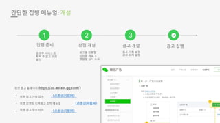 1 32
•
•
•
간단한 집행 메뉴얼: 개설
집행 준비 상점 개설 광고 개설 광고 집행
광고주 서비스권
획득 후 광고 구좌
충전
광고를 진행할
상점을 개설. 5
영업일 심사 소요
광고 기획 설정
광고 소재 설정
위챗 광고 홈페이지
위챗 광고 개발 업계
위챗 모멘트 지역광고 조작 메뉴얼
위챗 광고 우수 사례
 