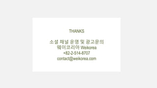THANKS
소셜 채널 운영 및 광고문의
웨이코리아 Weikorea
+82-2-514-8707
contact@weikorea.com
 