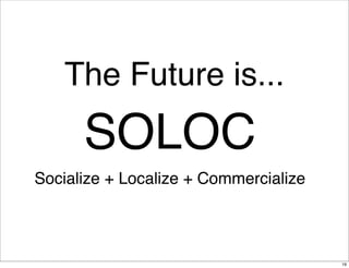 The Future is...
      SOLOC
Socialize + Localize + Commercialize




                                       19
 