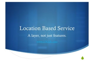 Location Based Service
   A layer, not just features.
         www.LOCQL.com




                                 "
 