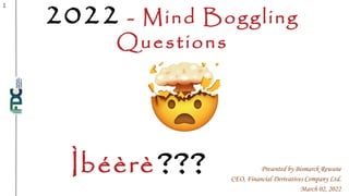 2022 - Mind Boggling
Questions
1
Presented by Bismarck Rewane
CEO, Financial Derivatives Company Ltd.
March 02, 2022
Ìbéèrè ???
 