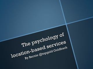 The psychology of location-based services By Bernie @topgold Goldbach 