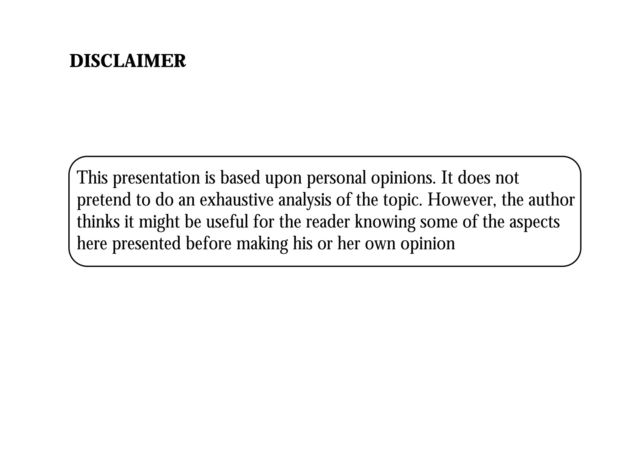 DISCLAIMER
This presentation is based upon personal opinions. It does not
pretend to do an exhaustive analysis of the topic. However, the author
thinks it might be useful for the reader knowing some of the aspects
here presented before making his or her own opinion
 