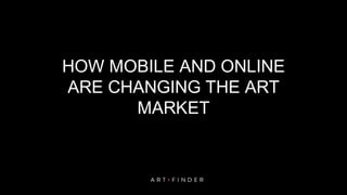HOW MOBILE AND ONLINE
ARE CHANGING THE ART
MARKET
 