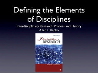Deﬁning the Elements
   of Disciplines
Interdisciplinary Research: Process and Theory
                 Allen F. Repko
 