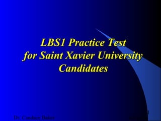 LBS1 Practice Test
for Saint Xavier University
Candidates

Dr. Candace Baker

1
02/01/14

 