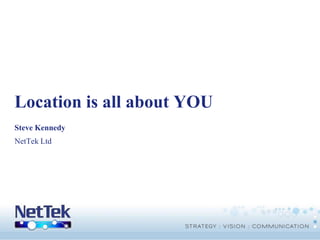 Location is all about YOU Steve Kennedy NetTek Ltd 