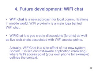 4.  Future development:  WiFi chat <ul><li>WiFi chat  is a new approach for local communications </li></ul><ul><li>in mobi...