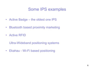Some  IPS  examples <ul><li>Active Badge – the oldest one IPS </li></ul><ul><li>Bluetooth based proximity marketing </li><...