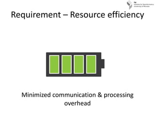Requirement – Resource efficiency <ul><li>Minimized communication & processing overhead </li></ul>