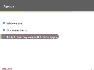 Agenda Who we are Our consultants An A.T. Kearney career & how to apply 