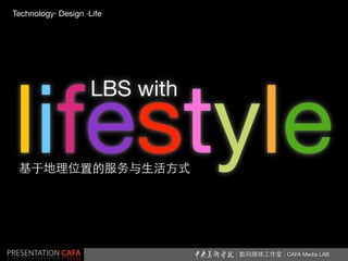 Technology· Design ·Life




 lifestyle
                     LBS with




PRESENTATION CAFA               CAFA Media LAB
 