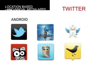 LOCATION BASED
 AND SOCIAL MEDIA APPS
SERVICES                 TWITTER
   ANDROID
 