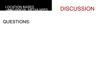 LOCATION BASED
 AND SOCIAL MEDIA APPS
SERVICES                 DISCUSSION

QUESTIONS:
  	
  
  	
  
 