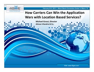 How Carriers Can Win the Application 
How Carriers Can Win the Application
Wars with Location Based Services?
      Michael Grossi, Director
                      ,
      Altman Vilandrie & Co.
 