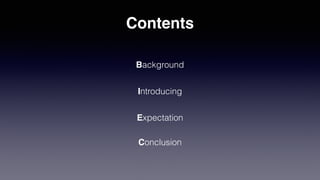 Contents
Background
Introducing
Expectation
Conclusion
 