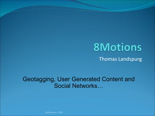Thomas Landspurg @8Motions 2007 Geotagging, User Generated Content and Social Networks… 